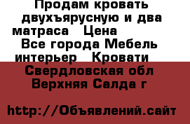 Продам кровать двухъярусную и два матраса › Цена ­ 15 000 - Все города Мебель, интерьер » Кровати   . Свердловская обл.,Верхняя Салда г.